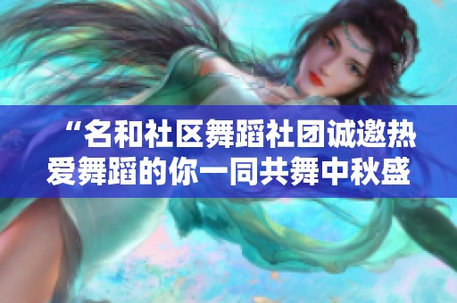“名和社區(qū)舞蹈社團誠邀熱愛舞蹈的你一同共舞中秋盛典”