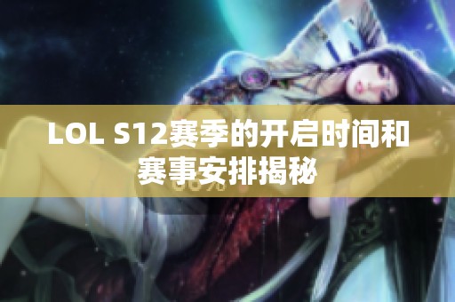 LOL S12賽季的開啟時間和賽事安排揭秘