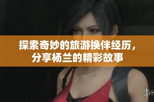 探索奇妙的旅游換伴經(jīng)歷<div   id=