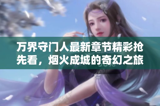 萬界守門人最新章節(jié)精彩搶先看，煙火成城的奇幻之旅即將開啟