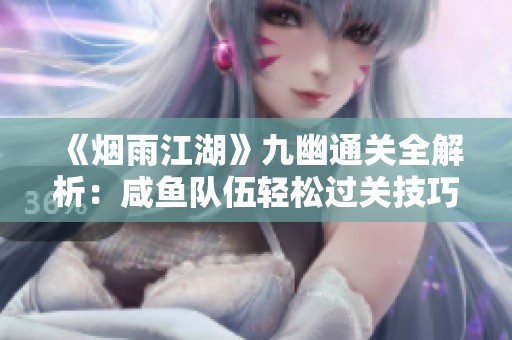 《煙雨江湖》九幽通關(guān)全解析：咸魚(yú)隊(duì)伍輕松過(guò)關(guān)技巧分享