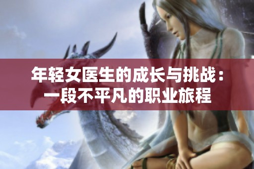 年輕女醫(yī)生的成長(zhǎng)與挑戰(zhàn)：一段不平凡的職業(yè)旅程