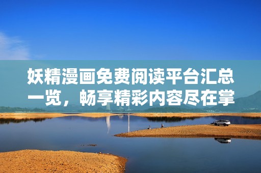 妖精漫畫免費閱讀平臺匯總一覽，暢享精彩內(nèi)容盡在掌握