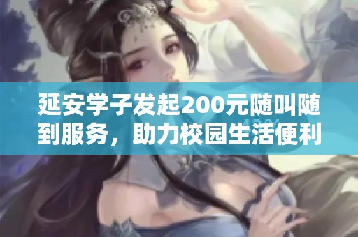 延安學子發(fā)起200元隨叫隨到服務，助力校園生活便利化