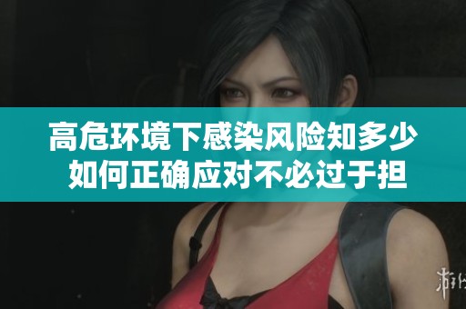 高危環(huán)境下感染風(fēng)險(xiǎn)知多少 如何正確應(yīng)對(duì)不必過于擔(dān)心 高危環(huán)境下感染風(fēng)險(xiǎn)知多少 如何正確應(yīng)對(duì)不必過于擔(dān)心