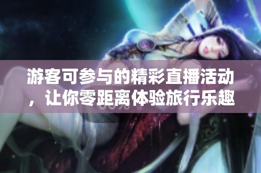 游客可參與的精彩直播活動<div id=