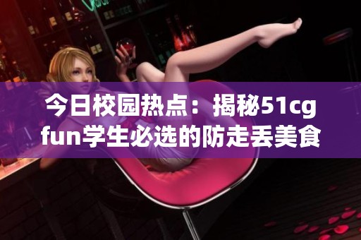 今日校園熱點(diǎn)：揭秘51cgfun學(xué)生必選的防走丟美食清單