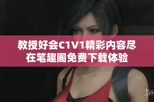 教授好會(huì)C1V1精彩內(nèi)容盡在筆趣閣免費(fèi)下載體驗(yàn)