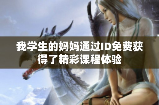 我學(xué)生的媽媽通過ID免費(fèi)獲得了精彩課程體驗(yàn)