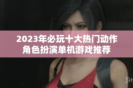 2023年必玩十大熱門動(dòng)作角色扮演單機(jī)游戲推薦