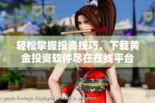 輕松掌握投資技巧，下載黃金投資軟件盡在在線平臺