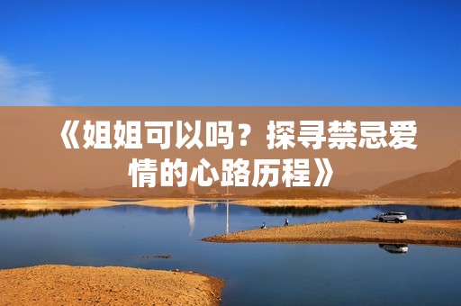 《姐姐可以嗎？探尋禁忌愛(ài)情的心路歷程》