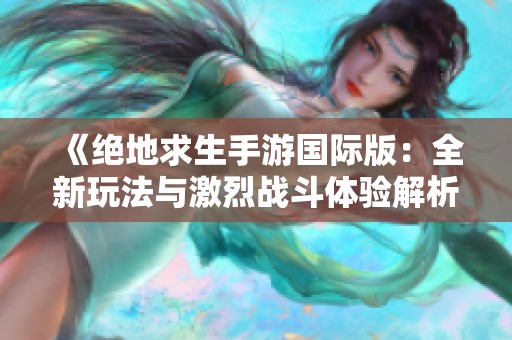 《絕地求生手游國(guó)際版：全新玩法與激烈戰(zhàn)斗體驗(yàn)解析》