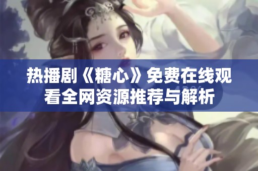 熱播劇《糖心》免費(fèi)在線(xiàn)觀看全網(wǎng)資源推薦與解析