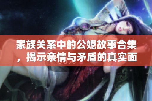 家族關(guān)系中的公媳故事合集<div id=