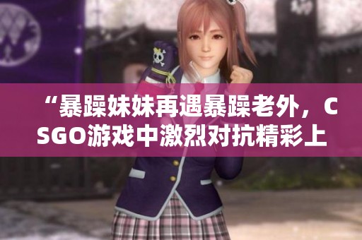 “暴躁妹妹再遇暴躁老外<div   id=