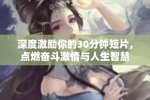 深度激勵(lì)你的30分鐘短片，點(diǎn)燃奮斗激情與人生智慧