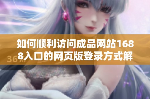 如何順利訪問(wèn)成品網(wǎng)站1688入口的網(wǎng)頁(yè)版登錄方式解析