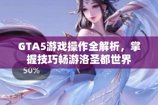 GTA5游戲操作全解析，掌握技巧暢游洛圣都世界
