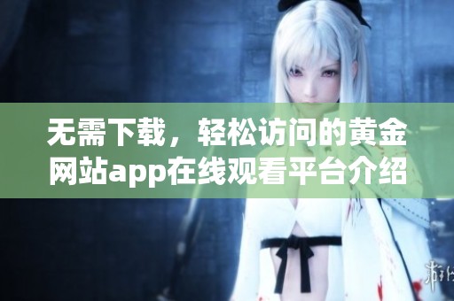無(wú)需下載，輕松訪(fǎng)問(wèn)的黃金網(wǎng)站app在線(xiàn)觀(guān)看平臺(tái)介紹