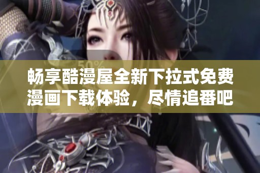 暢享酷漫屋全新下拉式免費漫畫下載體驗，盡情追番吧