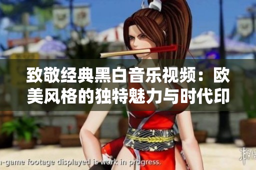 致敬經(jīng)典黑白音樂視頻：歐美風(fēng)格的獨(dú)特魅力與時(shí)代印記