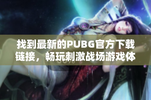 找到最新的PUBG官方下載鏈接，暢玩刺激戰(zhàn)場游戲體驗