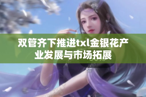 雙管齊下推進(jìn)txl金銀花產(chǎn)業(yè)發(fā)展與市場(chǎng)拓展