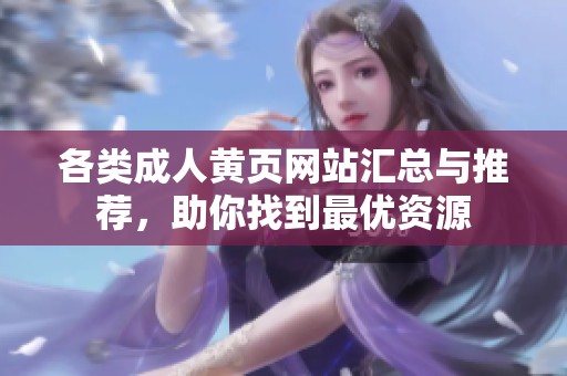 各類成人黃頁網(wǎng)站匯總與推薦，助你找到最優(yōu)資源