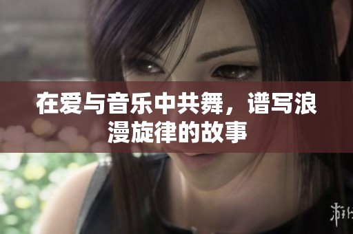 在愛與音樂中共舞，譜寫浪漫旋律的故事