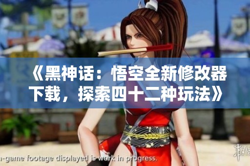 《黑神話：悟空全新修改器下載，探索四十二種玩法》