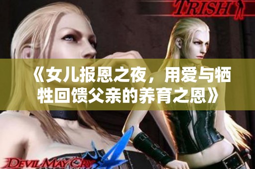 《女兒報恩之夜，用愛與犧牲回饋父親的養(yǎng)育之恩》