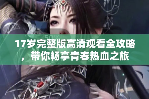 17歲完整版高清觀看全攻略<div   id=