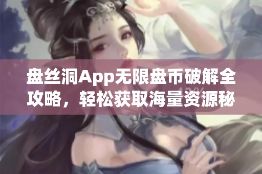 盤絲洞App無限盤幣破解全攻略，輕松獲取海量資源秘籍分享