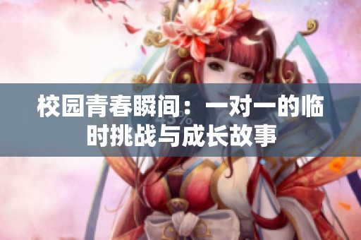 校園青春瞬間：一對(duì)一的臨時(shí)挑戰(zhàn)與成長(zhǎng)故事