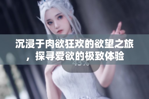 沉浸于肉欲狂歡的欲望之旅，探尋愛(ài)欲的極致體驗(yàn)