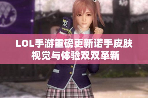 LOL手游重磅更新諾手皮膚 視覺(jué)與體驗(yàn)雙雙革新