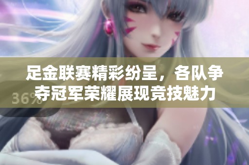足金聯(lián)賽精彩紛呈，各隊(duì)爭奪冠軍榮耀展現(xiàn)競技魅力