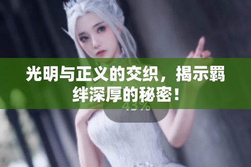 光明與正義的交織，揭示羈絆深厚的秘密！