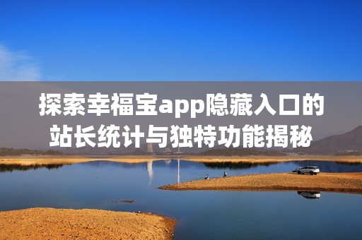 探索幸福寶app隱藏入口的站長統(tǒng)計與獨(dú)特功能揭秘
