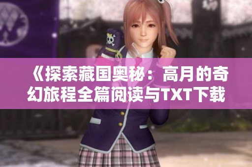 《探索藏國(guó)奧秘：高月的奇幻旅程全篇閱讀與TXT下載》