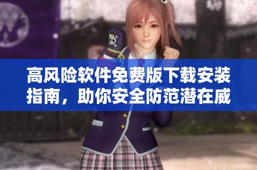 高風(fēng)險軟件免費(fèi)版下載安裝指南，助你安全防范潛在威脅