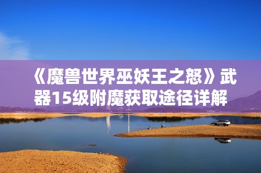 《魔獸世界巫妖王之怒》武器15級(jí)附魔獲取途徑詳解