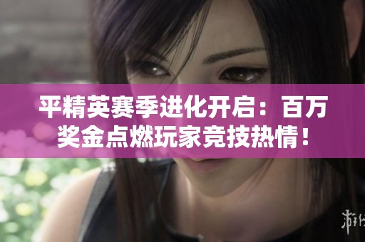 平精英賽季進化開啟：百萬獎金點燃玩家競技熱情！