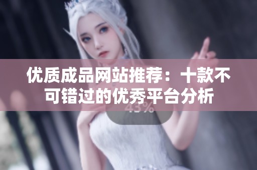 優(yōu)質(zhì)成品網(wǎng)站推薦：十款不可錯過的優(yōu)秀平臺分析