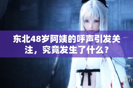 東北48歲阿姨的呼聲引發(fā)關(guān)注<div   id=