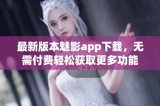 最新版本魅影app下載，無(wú)需付費(fèi)輕松獲取更多功能