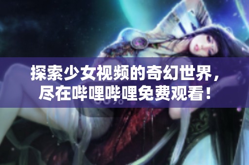 探索少女視頻的奇幻世界<div   id=