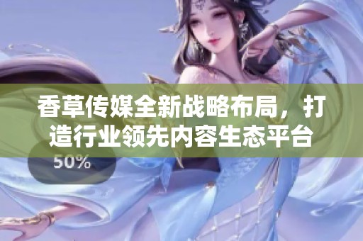 香草傳媒全新戰(zhàn)略布局<div   id=
