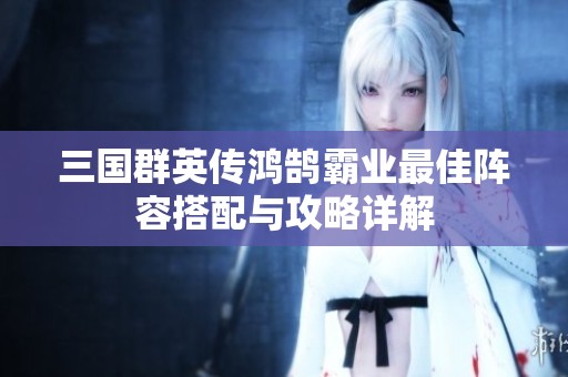 三國(guó)群英傳鴻鵠霸業(yè)最佳陣容搭配與攻略詳解